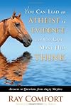 You Can Lead an Atheist to Evidence, But You Can't Make Him Think: 101 Answers to Questions from Angry Atheists