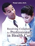 Health Care Books item: Resolving Complaints for Professionals in Health Care