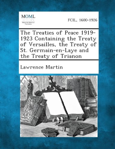 The Treaties of Peace 1919-1923 Containing the Treaty of Versailles, the Treaty of St. Germain-en-Laye and the Treaty of Trianon