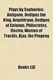 Plays by Sophocles (Study Guide): Antigone, Oedipus the King, Amphitryon, Oedipus at Colonus, Philoctetes, Electra, Women of Trachis, Ajax