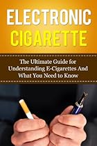 Electronic Cigarette: The Ultimate Guide for Understanding E-Cigarettes And What You Need To Know (Vaping Pen, Electronic Hookah, E-Hookah, E-Liquid, Alternative, Juice, G-Pen, Starter Kit) Electronic Cigarette: The Ultimate Guide for Understanding E-Cigarettes And What You Need To Know (Vaping Pen, Electronic Hookah, E-Hookah, E-Liquid, Alternative, Juice, G-Pen, Starter Kit)