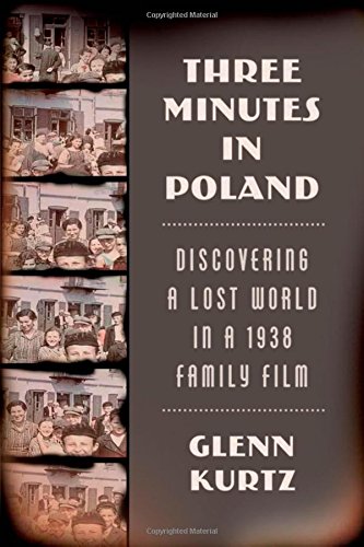 Three Minutes in Poland: Discovering a Lost World in a 1938 Family Film, by Glenn Kurtz Three Minutes in Poland: Discovering a Lost World in a 1938 Family Film, by Glenn Kurtz