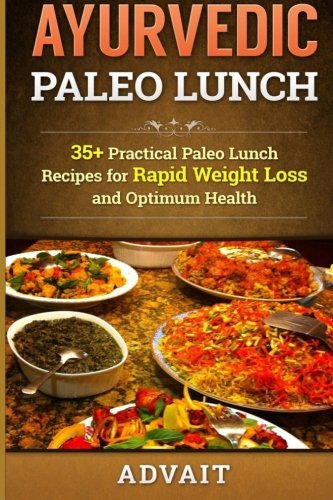 Ayurvedic Paleo Lunch: 35+ Practical Paleo Lunch Recipes for Rapid Weight Loss and Optimum Health
