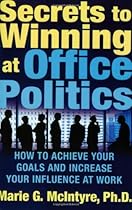 Secrets to Winning at Office Politics: How to Achieve Your Goals and Increase Your Influence at Work