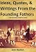 Ideas, Quotes, and Writings From The Founding Fathers (The Founding Fathers Series)