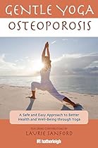 Gentle Yoga for Osteoporosis: A Safe and Easy Approach to Better Health and Well-Being through Yoga