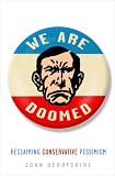 We Are Doomed: Reclaiming Conservative Pessimism