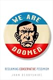 We Are Doomed: Reclaiming Conservative Pessimism