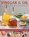 Vinegar and Oil: Nature's magic: the ultimate practical guide to the incredible powers of vinegar and oil, from natural home healing and cleaning to 60 classic culinary recipes