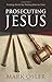 Prosecuting Jesus: Finding Christ by Putting Him on Trial