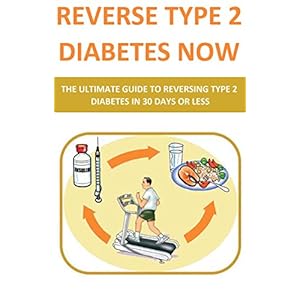Reverse Type 2 Diabetes NOW: The Ultimate Guide To Reversing Type 2 Diabetes In 30 Days Or Less (diabetes cookbook, diabetes for dummies, diabetes sym