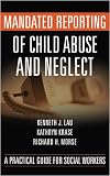 Mandated Reporting of Child Abuse and Neglect: A Practical Guide for Social Workers