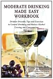 Moderate Drinking Made Easy Workbook: Drinker Friendly Tips and Exercises to Control Drinking and Reduce Alcohol Craving and Consumption