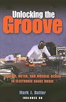 Unlocking the Groove: Rhythm, Meter, and Musical Design in Electronic Dance Music (Profiles in Popular Music) Unlocking the Groove: Rhythm, Meter, and Musical Design in Electronic Dance Music (Profiles in Popular Music)