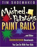 Mashed Potatoes, Paint Balls: And Other Indoor/Outdoor Devotionals You Can Do with Your Kids Tim Shoemaker