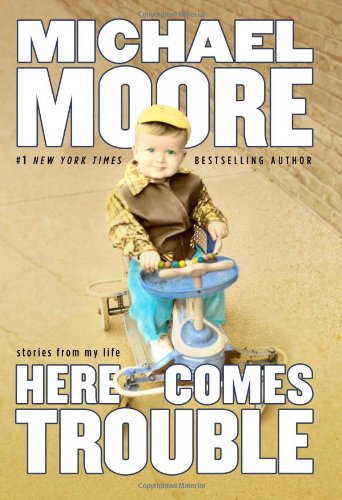 Here Comes Trouble: Stories from My Life by Michael Moore