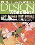 Ruth B. McDowells Design Workshop: Turn Your Inspiration into an Artfully Pieced Quilt