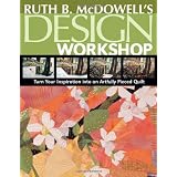 Ruth B. McDowell's Design Workshop: Turn Your Inspiration into an Artfully Pieced Quilt ~ Ruth B. McDowell
