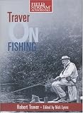 Traver on Fishing: A Treasury of Robert Traver's Finest Stories and Essays about Fishing for Trout