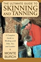 The Ultimate Guide to Skinning and Tanning: A Complete Guide to Working with Pelts, Fur, and Leather The Ultimate Guide to Skinning and Tanning: A Complete Guide to Working with Pelts, Fur, and Leather