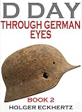D DAY Through German Eyes - Book 2 - More hidden stories from June 6th 1944