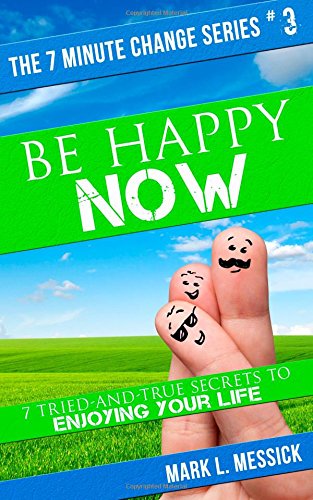 be happy now 7 tried and true secrets to enjoying your life 7 minute change volume 3