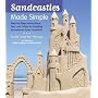 Sandcastles Made Simple: Step-by-Step Instructions, Tips, and Tricks for Building Sensational Sand Creations