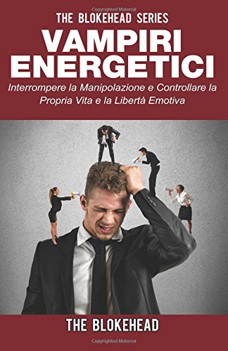 Vampiri energetici :interrompere la manipolazione e controllare la propria vita e la libertà emotiva (Italian Edition)