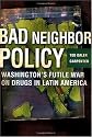 Bad Neighbor Policy: Washington's Futile War on Drugs in Latin America