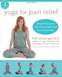 Yoga for Pain Relief: Simple Practices to Calm Your Mind and Heal Your Chronic Pain (The New Harbinger Whole-Body Healing Series) [Paperback] [2009] 1 Ed. Kelly McGonigal, Timothy McCall