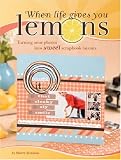When Life Gives You Lemons: Turning Sour Photos Into Sweet Scrapbook Layouts: Turning Sour Photos into Sweet Scrapbook Layouts