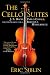 The Cello Suites: J. S. Bach, Pablo Casals, and the Search for a Baroque Masterpiece
