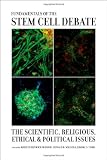 Fundamentals of the Stem Cell Debate: The Scientific, Religious, Ethical, and Political Issues