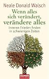 Wenn alles sich ver�ndert, ver�ndere alles: Inneren Frieden finden in schwierigen Zeiten - Neale Donald Walsch