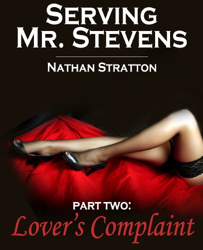 Serving Mr. Stevens, Part Two: Lover's Complaint -- An Erotic Romance (Part 2 of 5) by Nathan Stratton Serving Mr. Stevens, Part Two: Lover's Complaint -- An Erotic Romance (Part 2 of 5) by Nathan Stratton