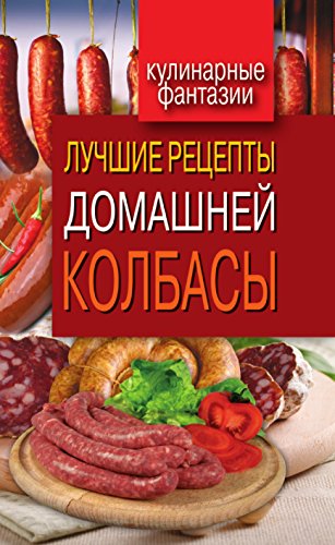 Лучшие рецепты домашней колбасы (Russian Edition)