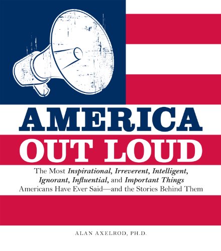 America Out Loud: The Most Inspirational, Irreverent, Intelligent, Ignorant, Influential, and Important Things Americans Have Ever Said-and the Stories Behind Them
