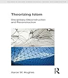 Theorizing Islam : disciplinary deconstruction and reconstruction