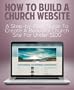 How to Build a Church Website: A Step-by-Step Guide to Create a Beautifully Designed Church Website for Under $100