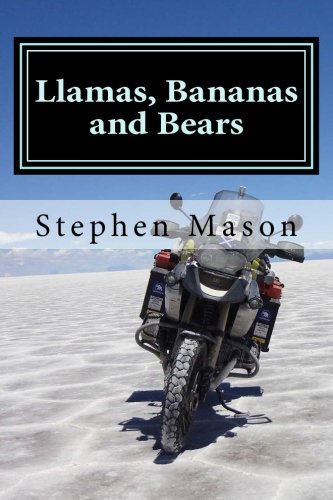 Llamas, Bananas and Bears: Argentina to Alaska by motorcycle, by Stephen Mason