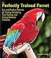 The Perfectly Trained Parrot: Fun and Positive Methods for Taming, Socializing, Trick Training, Release and Solving Behavior Problems