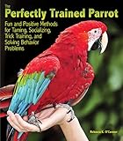 The Perfectly Trained Parrot: Fun and Positive Methods for Taming, Socializing, Trick Training, Release and Solving Behavior Problems