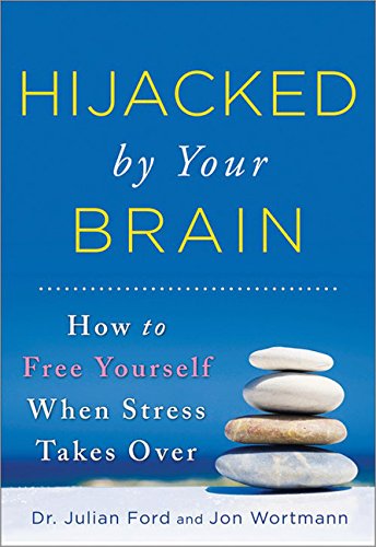 Hijacked by Your Brain: How to Free Yourself When Stress Takes Over