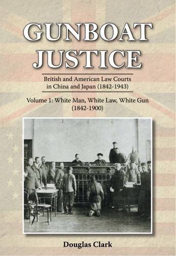 Gunboat Justice Volume 1: British and American Law Courts in China and Japan (1842–1943), by Douglas Clark