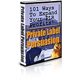 Private Label Persuasion: 101 Ways To Expand Your Private Label Resell Profits! 