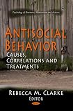 Antisocial Behavior: Causes, Correlations and Treatments (Psychology of Emotions, Motivations and Actions)