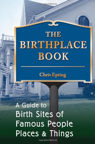 The Birthplace Book: A Guide to Birth Sites of Famous People, Places, and Things
