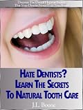 Hate Dentists? Learn The Secrets To Natural Tooth Care