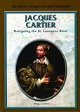 Jacques Cartier: Navigating the St. Lawrence River (Library of Explorers and Exploration)