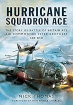 Hurricane Squadron Ace: The Story of Battle of Britain Ace, Air Commodore Peter Brothers, CBE, DSO, DFC and Bar